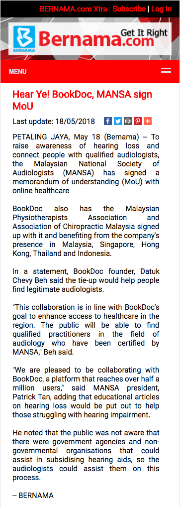 To raise awareness of hearing loss and connect people with qualified audiologists, the Malaysian National Society of Audiologists (MANSA) has signed a memorandum of understanding (MoU) with online healthcare BookDoc also has the Malaysian Physiotherapists Association and Association of Chiropractic Malaysia signed up with it and benefiting from the company's presence in Malaysia, Singapore, Hong Kong, Thailand and Indonesia. In a statement, BookDoc founder, Datuk Chevy Beh said the tie-up would help people find legitimate audiologists. "This collaboration is in line with BookDoc's goal to enhance access to healthcare in the region. The public will be able to find qualified practitioners in the field of audiology who have been certified by MANSA," Beh said. "We are pleased to be collaborating with BookDoc, a platform that reaches over half a million users," said MANSA president, Patrick Tan, adding that educational articles on hearing loss would be put out to help those struggling with hearing impairment. He noted that the public was not aware that there were government agencies and non-governmental organisations that could assist in subsidising hearing aids, so the audiologists could assist them on this process.
